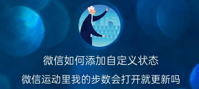 微信如何添加自定义状态 微信运动里我的步数会打开就更新吗？